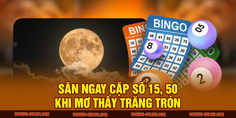 Mơ Thấy Mặt Trăng Có Ảnh Hưởng Gì Đến Cuộc Sống Hiện Tại? 2 Săn ngay cặp số 15, 50 khi mơ thấy trăng tròn