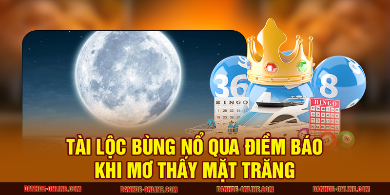 Mơ Thấy Mặt Trăng Có Ảnh Hưởng Gì Đến Cuộc Sống Hiện Tại? 1 Tài lộc bùng nổ qua điềm báo khi mơ thấy mặt trăng